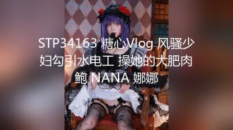 STP34163 糖心Vlog 风骚少妇勾引水电工 操她的大肥肉鲍 NANA 娜娜