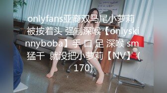 onlyfans亚裔双马尾小萝莉  被按着头 强制深喉【onlyskinnyboba】手 口 足 深喉 sm 猛干  就没把小萝莉【NV】 (170)