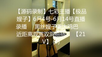 【源码录制】七彩主播【极品嫂子】6月4号-6月14号直播录播❣️黑丝嫂子要大鸡巴❣️近距离观赏双洞抽插❣️【21V】 (4)