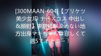 [300MAAN-604]【プリケツ美少女JD ナースコス 中出し&顔射】東京に馴染めない地方出身マキちゃんは寂しくて週5でオナニー！