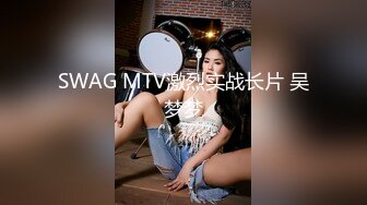 SWAG MTV激烈实战长片 吴梦梦